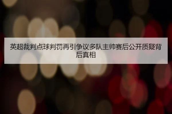 英超裁判点球判罚再引争议多队主帅赛后公开质疑背后真相