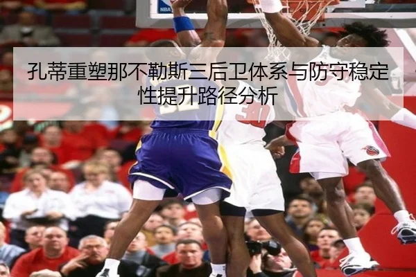 孔蒂重塑那不勒斯三后卫体系与防守稳定性提升路径分析