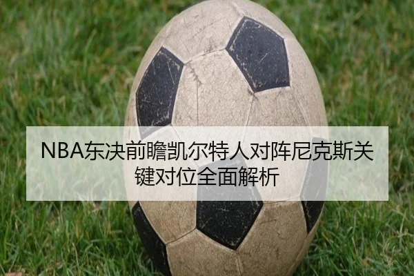 NBA东决前瞻凯尔特人对阵尼克斯关键对位全面解析