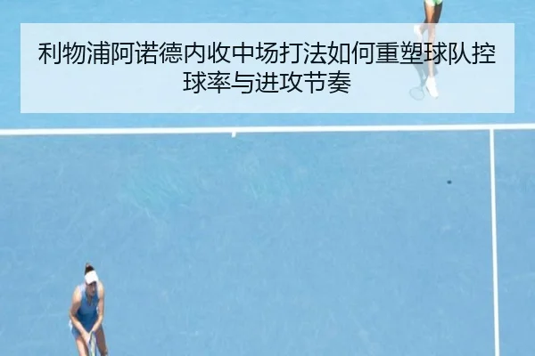 利物浦阿诺德内收中场打法如何重塑球队控球率与进攻节奏