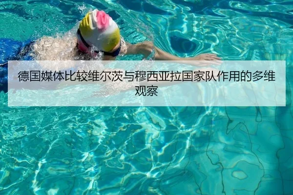 德国媒体比较维尔茨与穆西亚拉国家队作用的多维观察