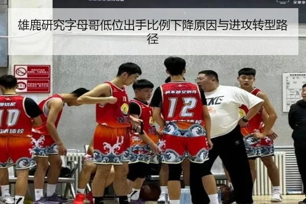 雄鹿研究字母哥低位出手比例下降原因与进攻转型路径