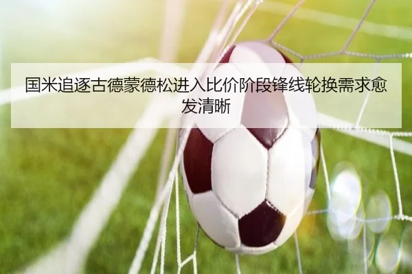 国米追逐古德蒙德松进入比价阶段锋线轮换需求愈发清晰