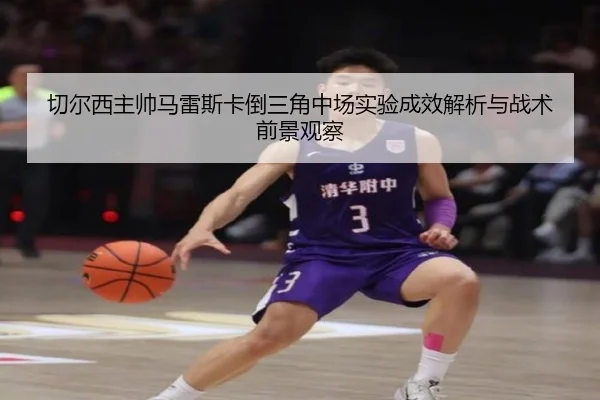 切尔西主帅马雷斯卡倒三角中场实验成效解析与战术前景观察