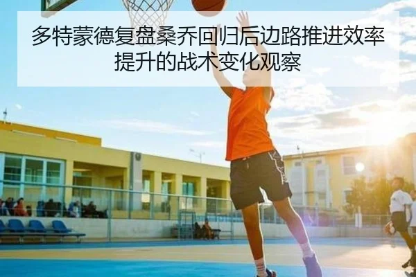 多特蒙德复盘桑乔回归后边路推进效率提升的战术变化观察