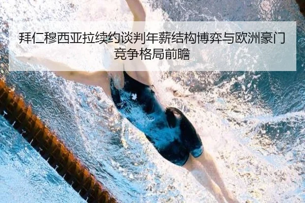 拜仁穆西亚拉续约谈判年薪结构博弈与欧洲豪门竞争格局前瞻