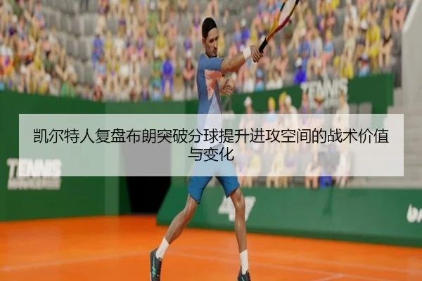 凯尔特人复盘布朗突破分球提升进攻空间的战术价值与变化