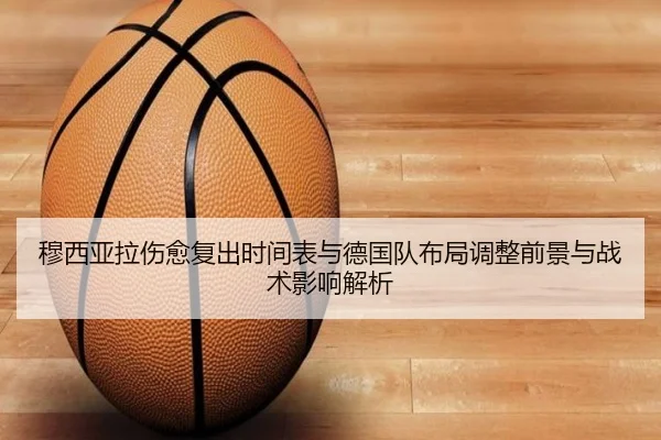 穆西亚拉伤愈复出时间表与德国队布局调整前景与战术影响解析