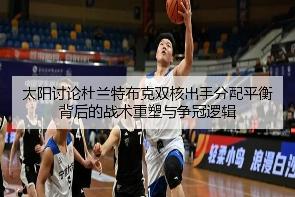 太阳讨论杜兰特布克双核出手分配平衡背后的战术重塑与争冠逻辑