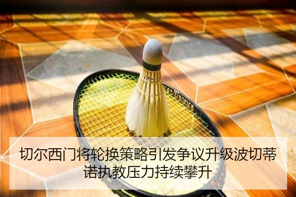 切尔西门将轮换策略引发争议升级波切蒂诺执教压力持续攀升