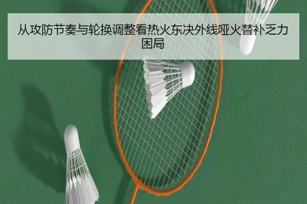 从攻防节奏与轮换调整看热火东决外线哑火替补乏力困局